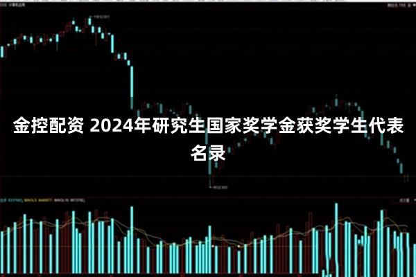 金控配资 2024年研究生国家奖学金获奖学生代表名录