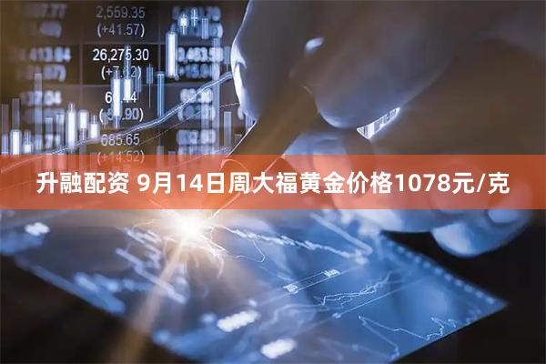 升融配资 9月14日周大福黄金价格1078元/克