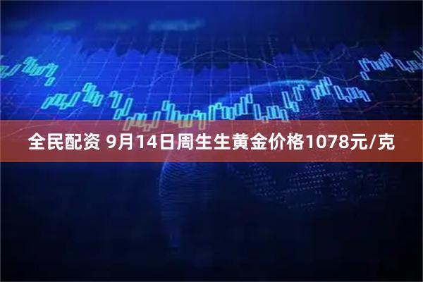 全民配资 9月14日周生生黄金价格1078元/克