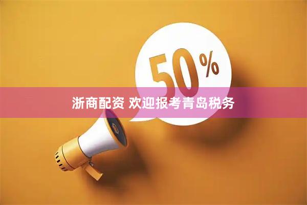 浙商配资 欢迎报考青岛税务