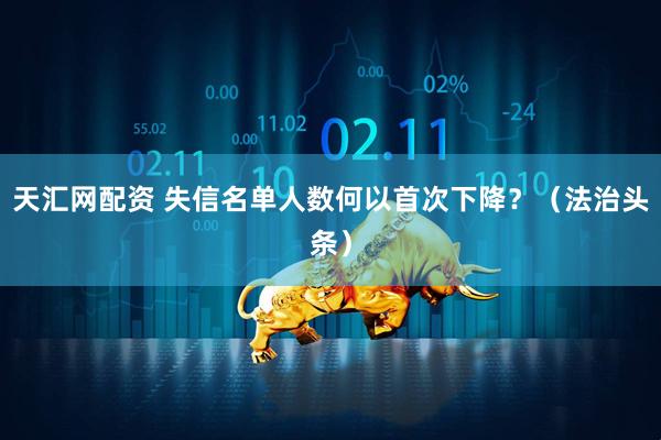 天汇网配资 失信名单人数何以首次下降？（法治头条）