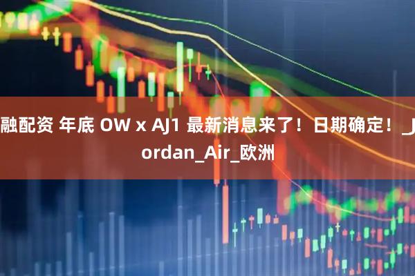 融配资 年底 OW x AJ1 最新消息来了！日期确定！_Jordan_Air_欧洲