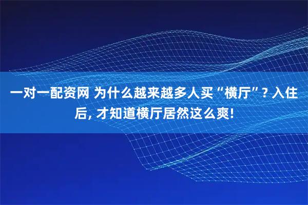一对一配资网 为什么越来越多人买“横厅”? 入住后, 才知道横厅居然这么爽!