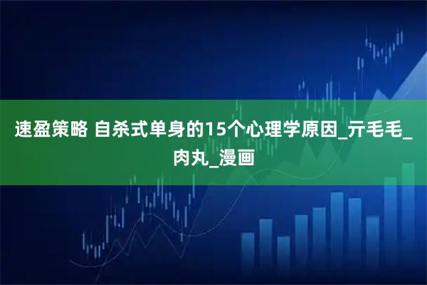 速盈策略 自杀式单身的15个心理学原因_亓毛毛_肉丸_漫画