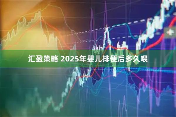 汇盈策略 2025年婴儿排便后多久喂